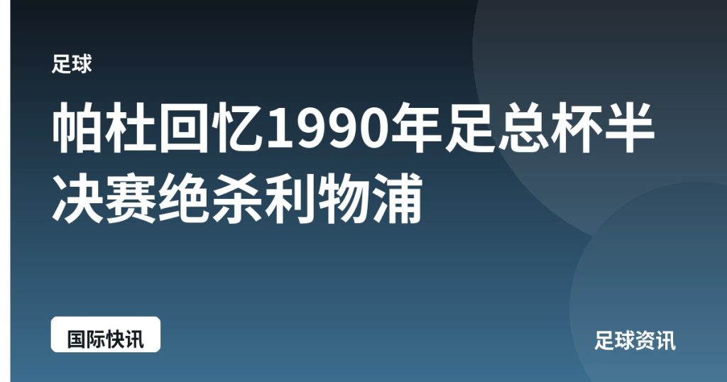 帕杜回忆1990年足总杯半决赛绝杀利物浦